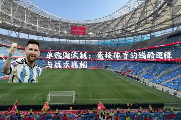 单败淘汰制：竞技体育的残酷逻辑与战术真相