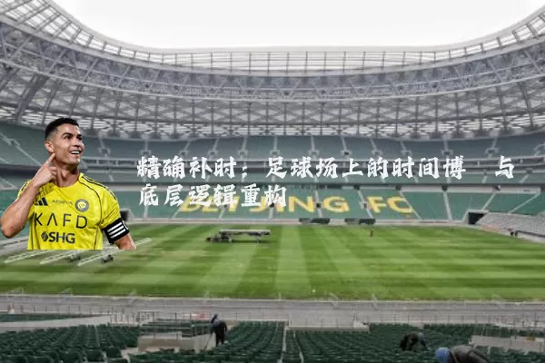 精确补时：足球场上的时间博弈与底层逻辑重构