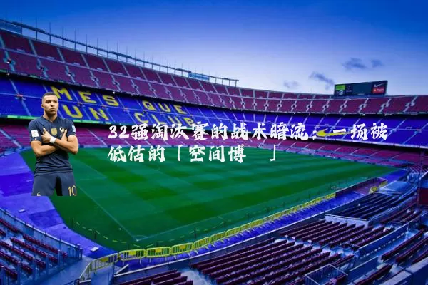 32强淘汰赛的战术暗流:一场被低估的「空间博弈」