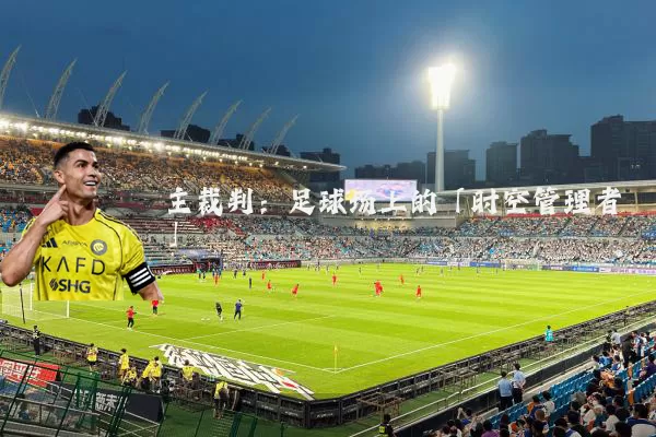 主裁判：足球场上的「时空管理者」