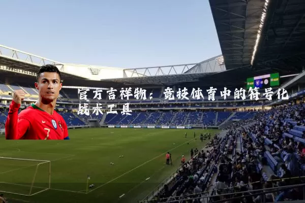 官方吉祥物:竞技体育中的符号化战术工具