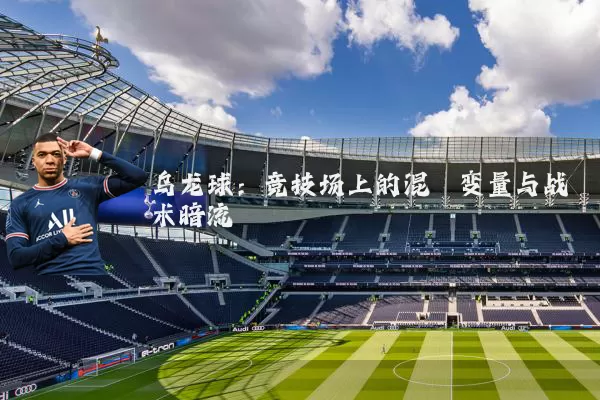 乌龙球:竞技场上的混沌变量与战术暗流