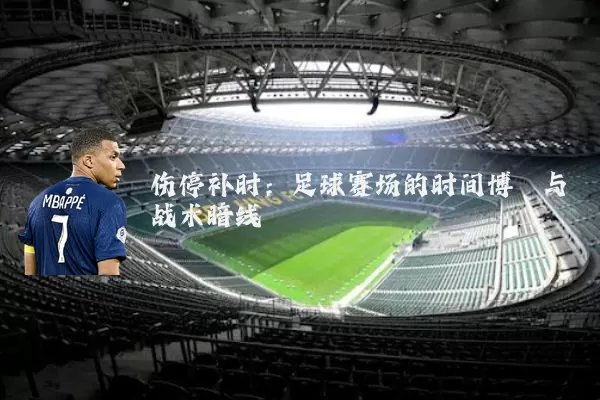 伤停补时：足球赛场的时间博弈与战术暗线