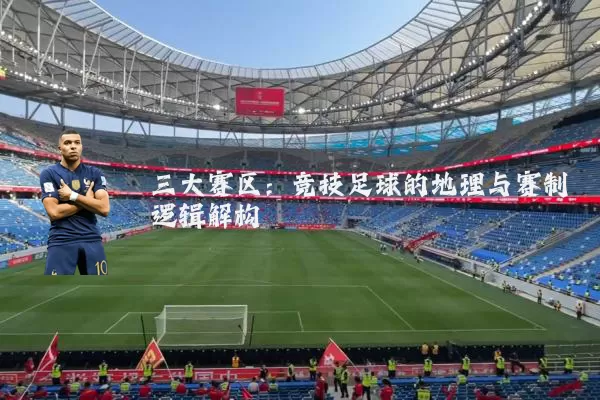 三大赛区:竞技足球的地理与赛制逻辑解构