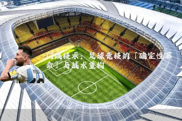 门线技术:足球竞技的「确定性革命」与战术重构