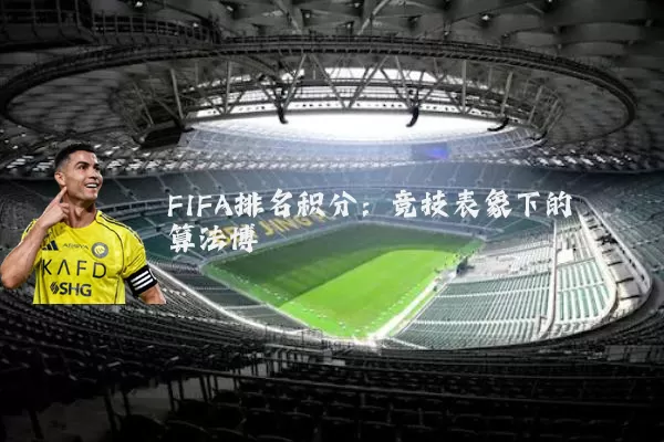 FIFA排名积分:竞技表象下的算法博弈