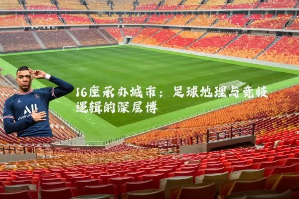 16座承办城市:足球地理与竞技逻辑的深层博弈