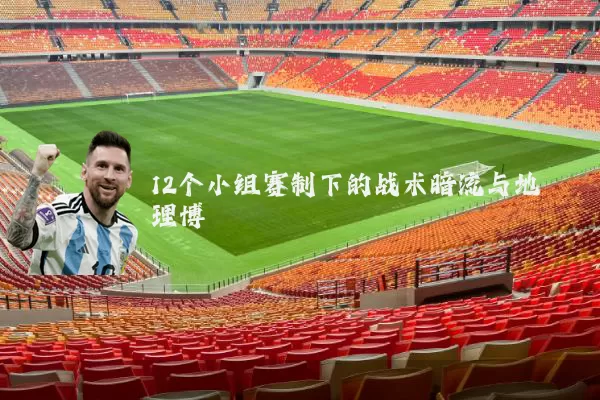 12个小组赛制下的战术暗流与地理博弈