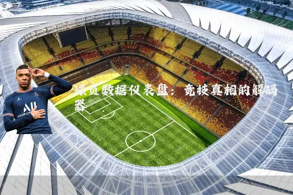 球员数据仪表盘：竞技真相的解码器