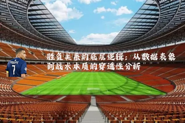 胜负关系的底层逻辑：从数据表象到战术本质的穿透性分析