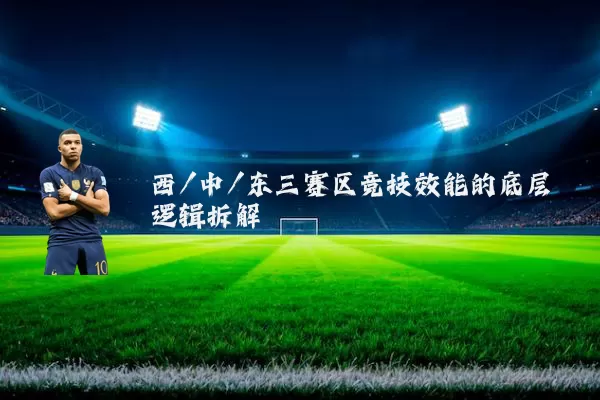 西/中/东三赛区竞技效能的底层逻辑拆解