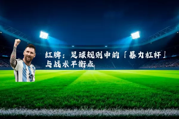红牌:足球规则中的「暴力杠杆」与战术平衡点