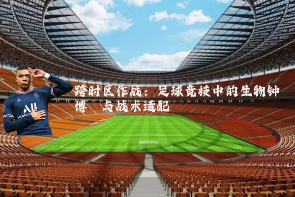 跨时区作战：足球竞技中的生物钟博弈与战术适配