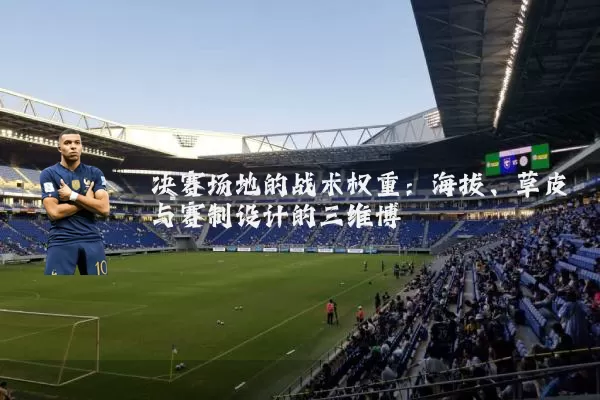 决赛场地的战术权重：海拔、草皮与赛制设计的三维博弈