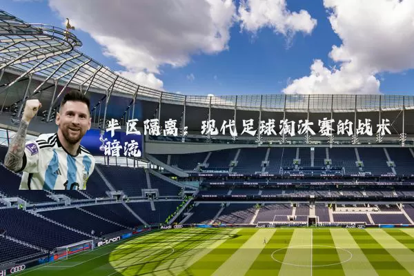 半区隔离:现代足球淘汰赛的战术暗流