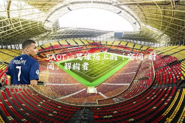 SAOT:足球场上的「空间-时间」解构者