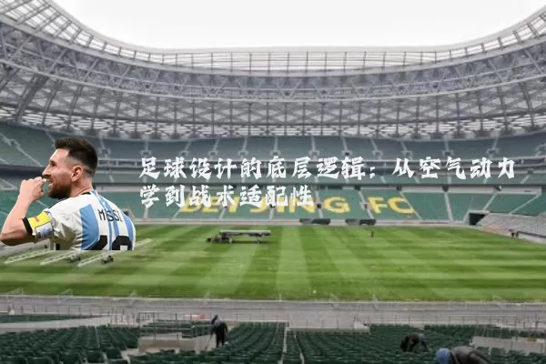 足球设计的底层逻辑：从空气动力学到战术适配性