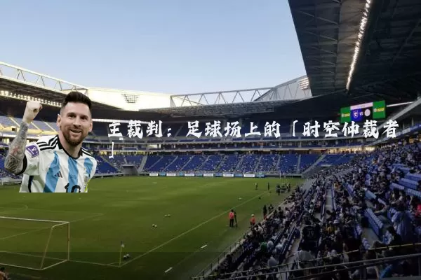 主裁判:足球场上的「时空仲裁者」