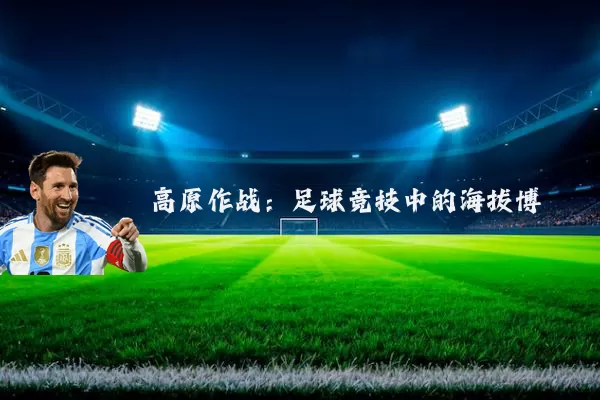 高原作战:足球竞技中的海拔博弈