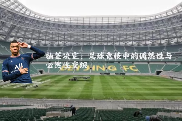 抽签决定:足球竞技中的偶然性与必然性交织