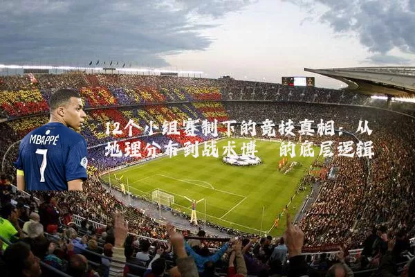 12个小组赛制下的竞技真相:从地理分布到战术博弈的底层逻辑