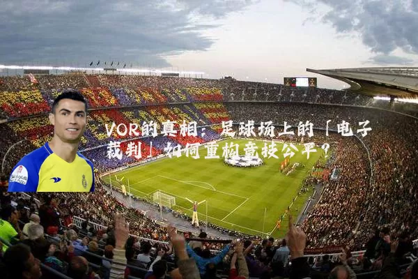 VOR的真相:足球场上的「电子裁判」如何重构竞技公平?
