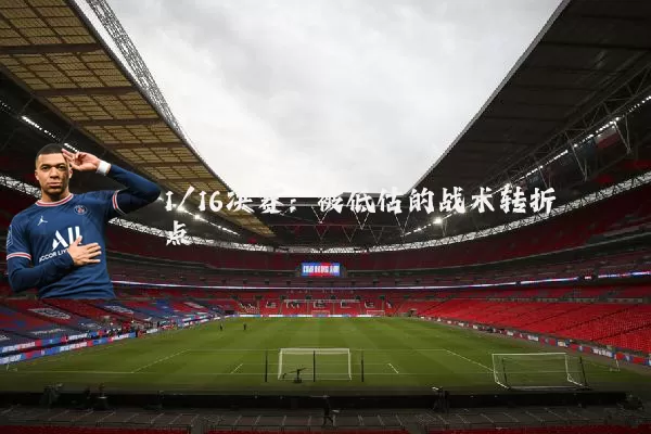 1/16决赛:被低估的战术转折点