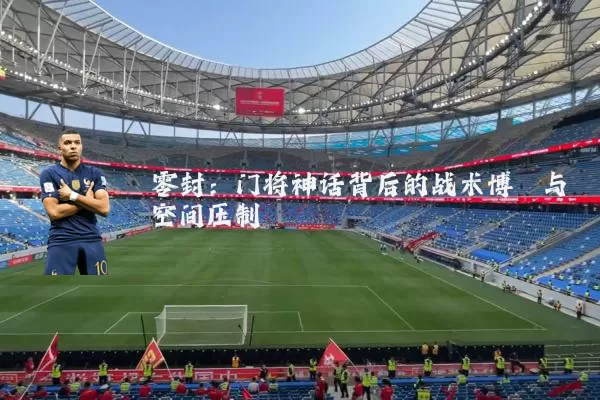 零封:门将神话背后的战术博弈与空间压制